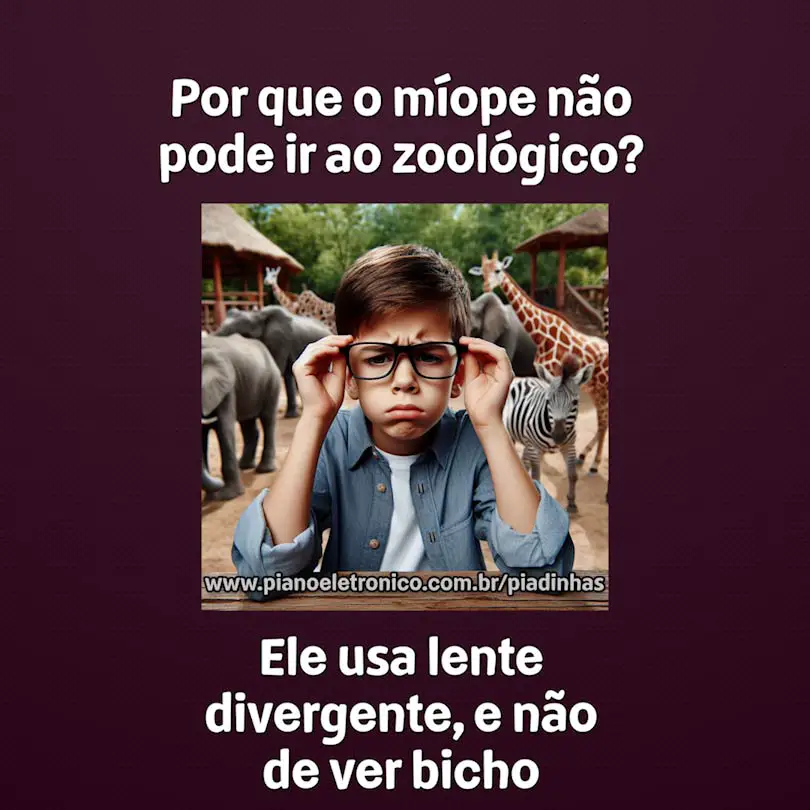 Por que o míope não pode ir ao zoológico?

Ele usa lente divergente, e não
de ver bicho