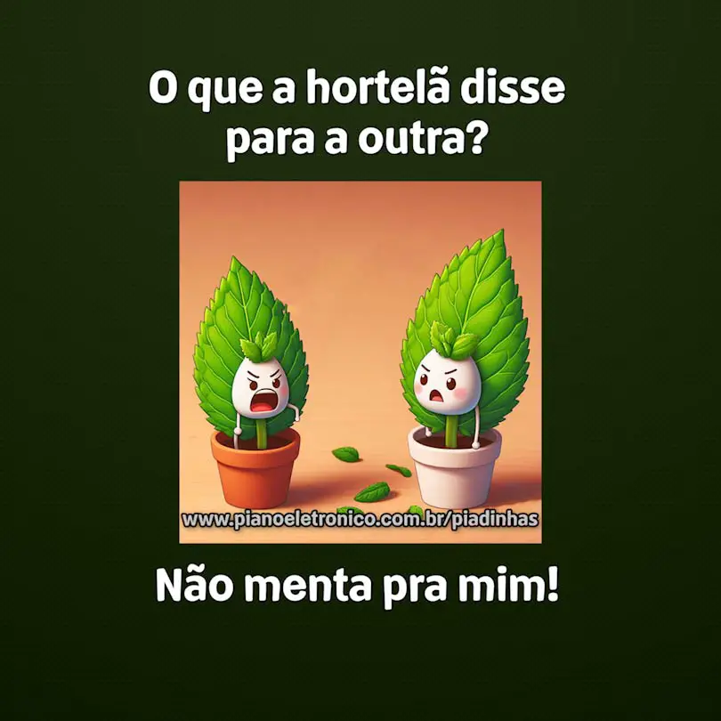 O que a hortelã disse para a outra?

Não menta pra mim!
