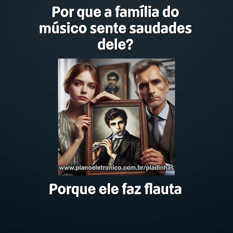 Por que a família do músico sente saudades dele?

Porque ele faz flauta