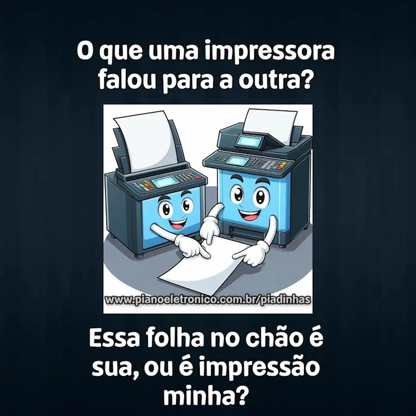O que uma impressora falou para a outra?

Essa folha no chão é sua, ou é impressão minha?