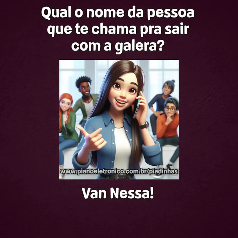 Qual o nome da pessoa que te chama pra sair com a galera?

Van Nessa!