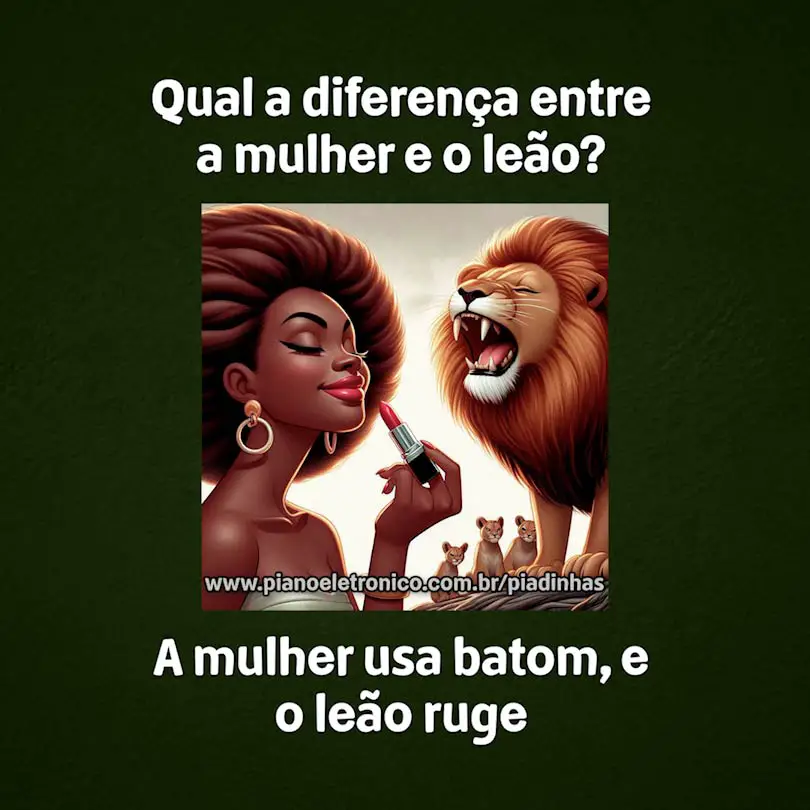 Qual a diferença entre a mulher e o leão?

A mulher usa batom, e o leão ruge