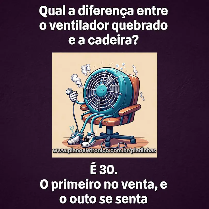 Qual a diferença entre o ventilador quebrado e a cadeira?

É 30. O primeiro no venta, e o outro se senta