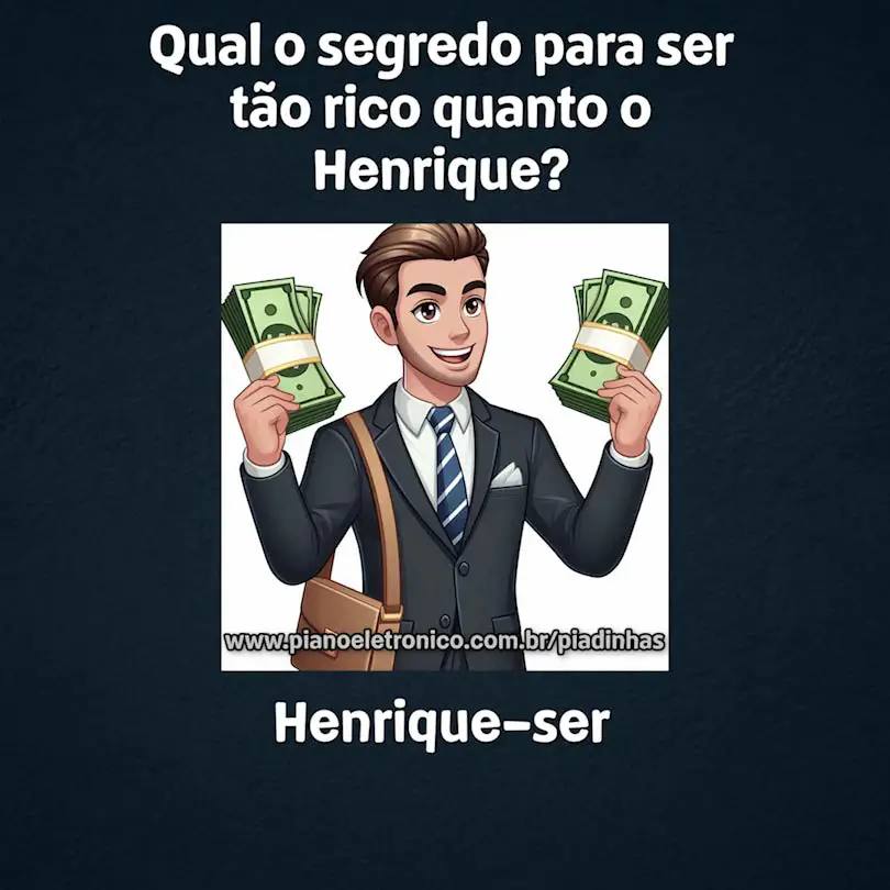 Qual o segredo para ser tão rico quanto o Henrique?

Henrique-ser