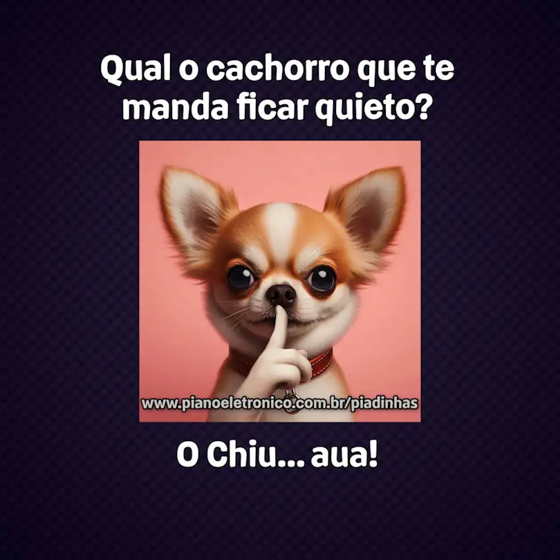 Qual o cachorro que te manda ficar quieto?

O Chiu... aua!